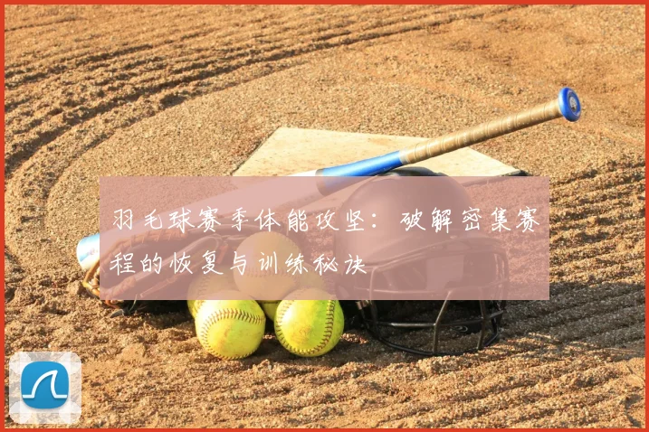 羽毛球赛季体能攻坚:破解密集赛程的恢复与训练秘诀