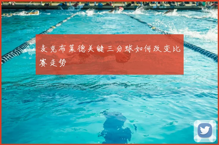 麦克布莱德关键三分球如何改变比赛走势