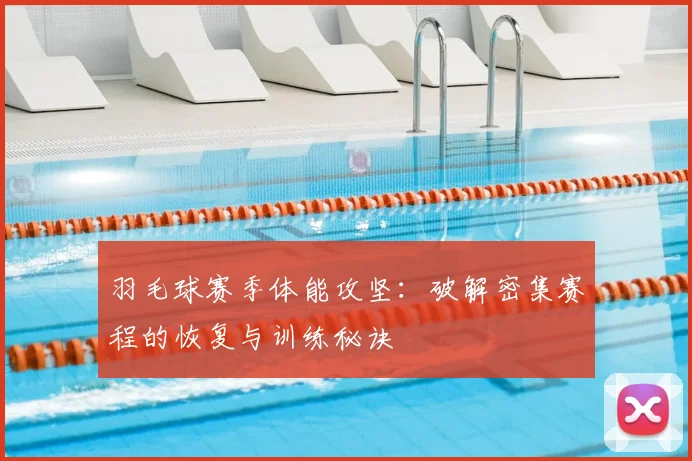 羽毛球赛季体能攻坚:破解密集赛程的恢复与训练秘诀