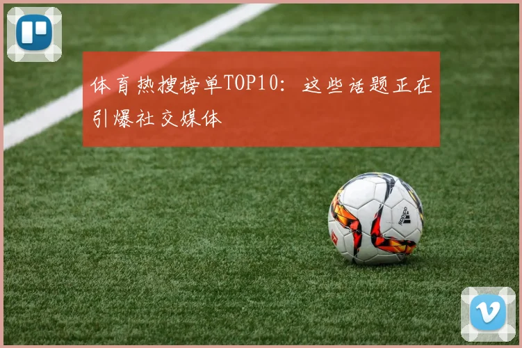 体育热搜榜单TOP10：这些话题正在引爆社交媒体