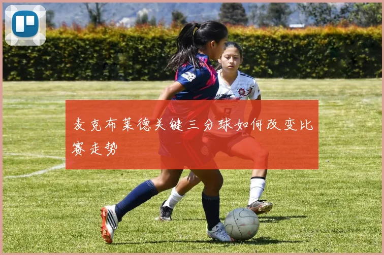 麦克布莱德关键三分球如何改变比赛走势