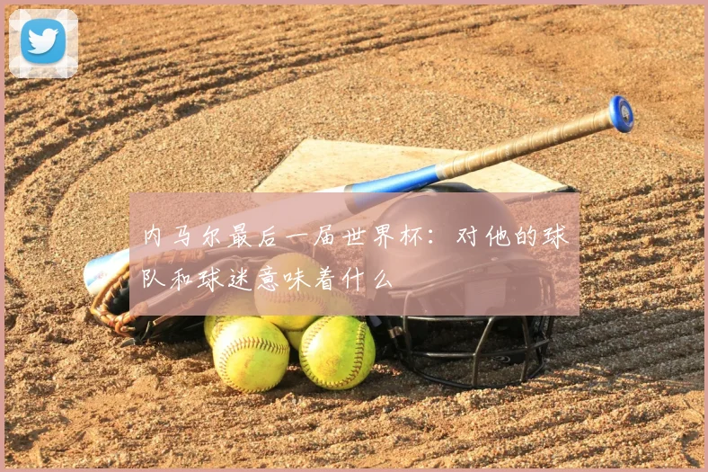内马尔最后一届世界杯：对他的球队和球迷意味着什么