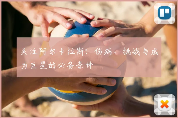 关注阿尔卡拉斯:伤病、挑战与成为巨星的必备条件